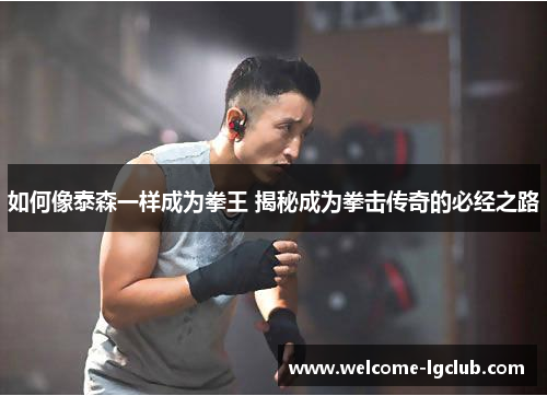 如何像泰森一样成为拳王 揭秘成为拳击传奇的必经之路