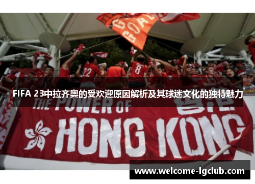 FIFA 23中拉齐奥的受欢迎原因解析及其球迷文化的独特魅力