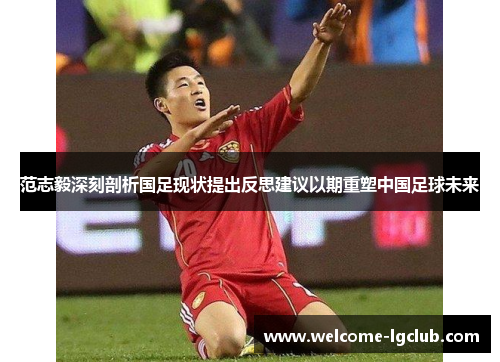 范志毅深刻剖析国足现状提出反思建议以期重塑中国足球未来