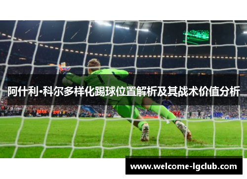 阿什利·科尔多样化踢球位置解析及其战术价值分析