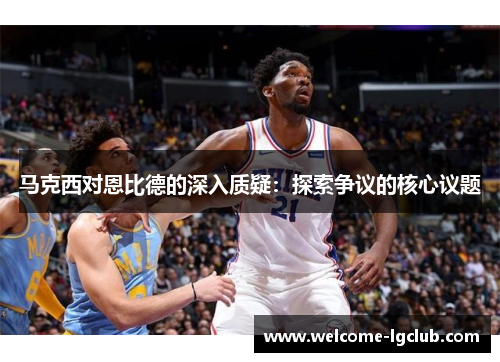 马克西对恩比德的深入质疑：探索争议的核心议题