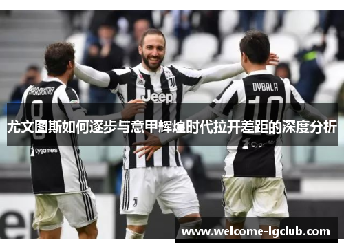 尤文图斯如何逐步与意甲辉煌时代拉开差距的深度分析