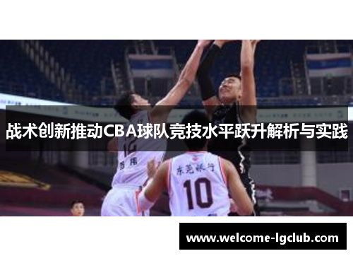 战术创新推动CBA球队竞技水平跃升解析与实践