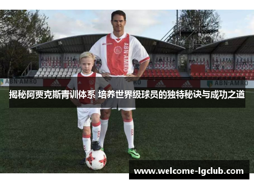 揭秘阿贾克斯青训体系 培养世界级球员的独特秘诀与成功之道