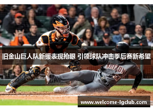 旧金山巨人队新援表现抢眼 引领球队冲击季后赛新希望