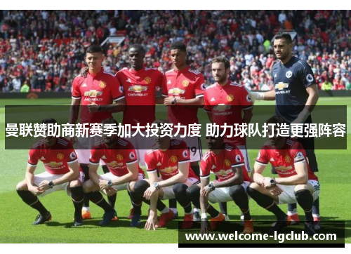 曼联赞助商新赛季加大投资力度 助力球队打造更强阵容