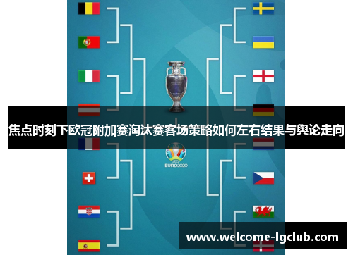 焦点时刻下欧冠附加赛淘汰赛客场策略如何左右结果与舆论走向