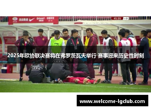 2025年欧协联决赛将在弗罗茨瓦夫举行 赛事迎来历史性时刻