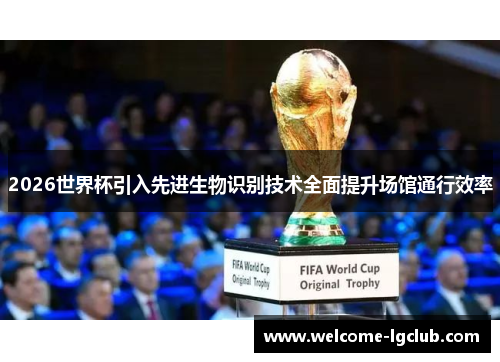 2026世界杯引入先进生物识别技术全面提升场馆通行效率