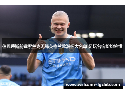 伯恩茅斯前锋索兰克无缘英格兰欧洲杯大名单 足坛名宿纷纷惋惜 伯恩茅斯前锋索兰克无缘英格兰欧洲杯大名单 足坛名宿纷纷惋惜