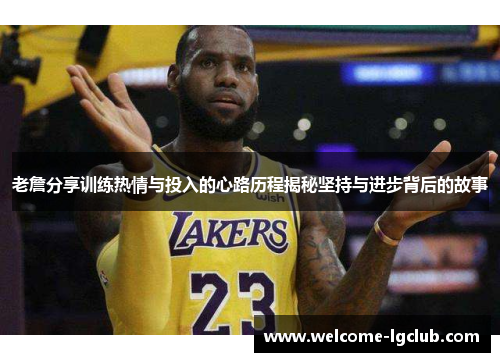 老詹分享训练热情与投入的心路历程揭秘坚持与进步背后的故事