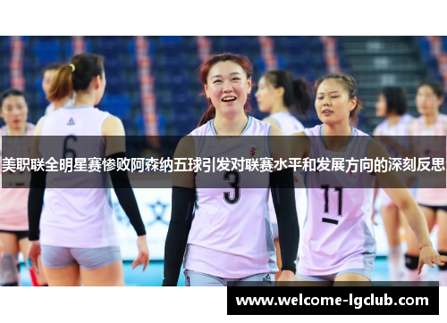 美职联全明星赛惨败阿森纳五球引发对联赛水平和发展方向的深刻反思