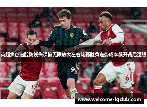 英超焦点追踪防线失误被无限放大左右比赛胜负走势成本飙升背后逻辑